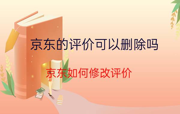 京东的评价可以删除吗 京东如何修改评价？